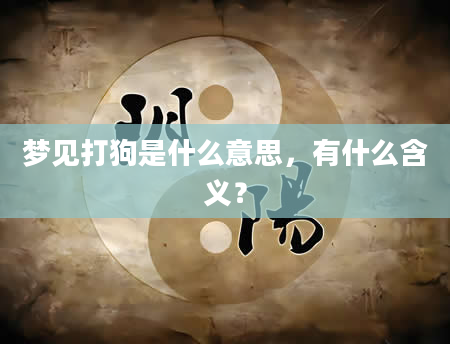 梦见打狗是什么意思，有什么含义？