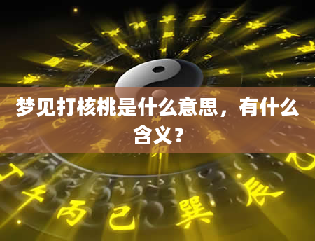 梦见打核桃是什么意思，有什么含义？
