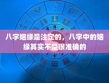 八字姻缘是注定的，八字中的姻缘其实不是很准确的