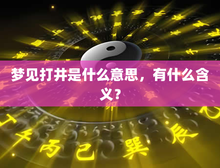 梦见打井是什么意思，有什么含义？