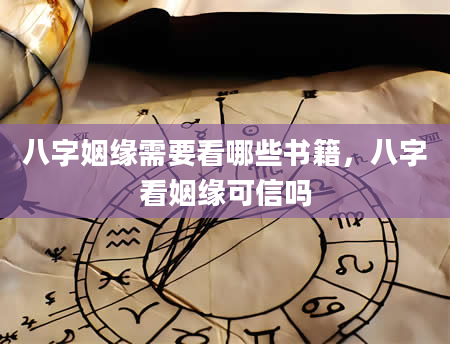 八字姻缘需要看哪些书籍，八字看姻缘可信吗