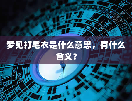 梦见打毛衣是什么意思，有什么含义？