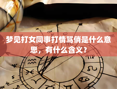 梦见打女同事打情骂俏是什么意思，有什么含义？