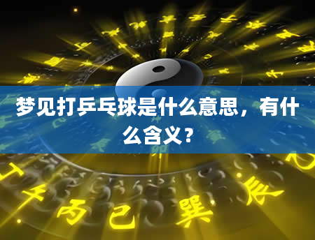 梦见打乒乓球是什么意思，有什么含义？