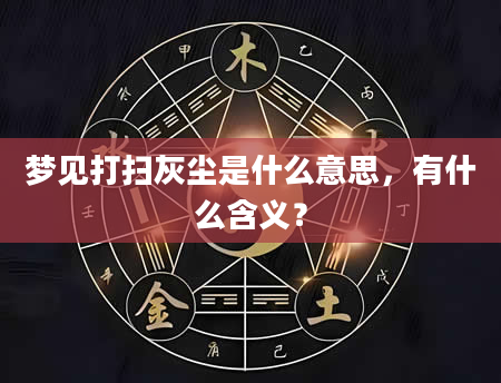 梦见打扫灰尘是什么意思，有什么含义？