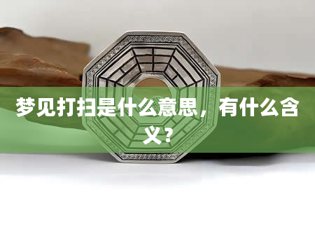 梦见打扫是什么意思，有什么含义？