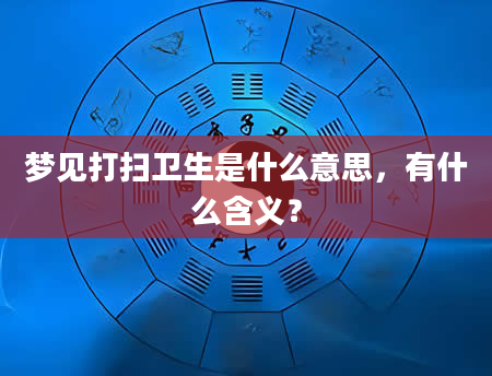梦见打扫卫生是什么意思，有什么含义？