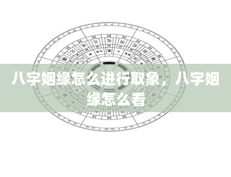 八字姻缘怎么进行取象，八字姻缘怎么看