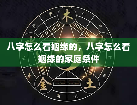 八字怎么看姻缘的，八字怎么看姻缘的家庭条件