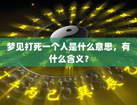 梦见打死一个人是什么意思，有什么含义？