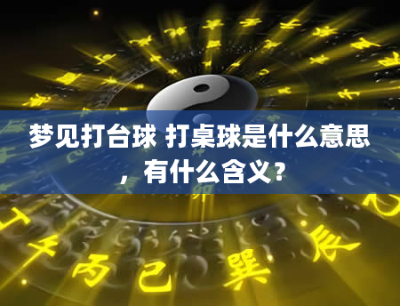 梦见打台球 打桌球是什么意思，有什么含义？