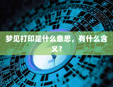 梦见打印是什么意思，有什么含义？