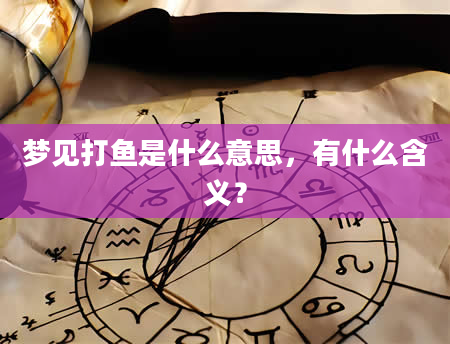 梦见打鱼是什么意思，有什么含义？