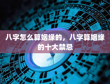 八字怎么算姻缘的，八字算姻缘的十大禁忌