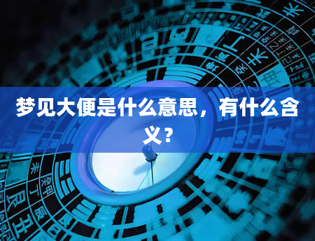 梦见大便是什么意思，有什么含义？
