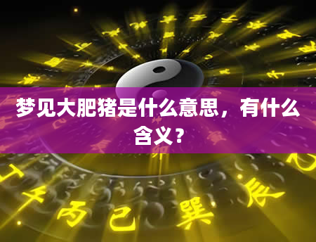 梦见大肥猪是什么意思，有什么含义？
