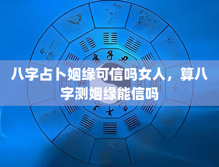 八字占卜姻缘可信吗女人，算八字测姻缘能信吗