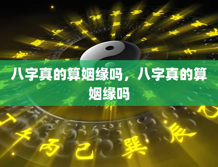 八字真的算姻缘吗，八字真的算姻缘吗
