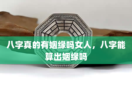 八字真的有姻缘吗女人，八字能算出姻缘吗