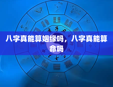 八字真能算姻缘吗，八字真能算命吗