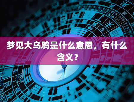 梦见大乌鸦是什么意思，有什么含义？
