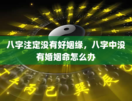 八字注定没有好姻缘，八字中没有婚姻命怎么办