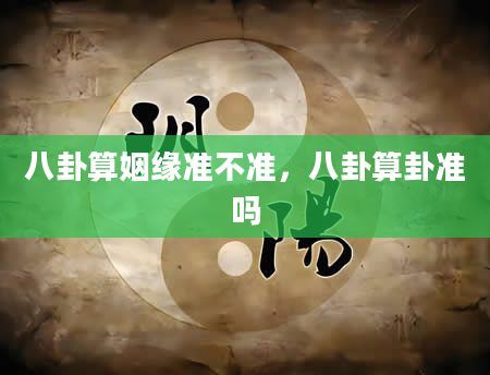 八卦算姻缘准不准，八卦算卦准吗