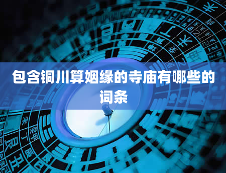 包含铜川算姻缘的寺庙有哪些的词条