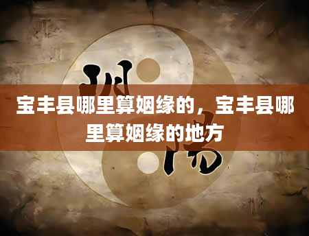 宝丰县哪里算姻缘的，宝丰县哪里算姻缘的地方