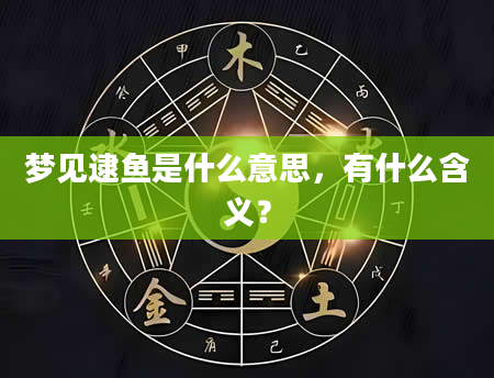 梦见逮鱼是什么意思，有什么含义？