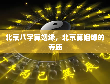 北京八字算姻缘，北京算姻缘的寺庙