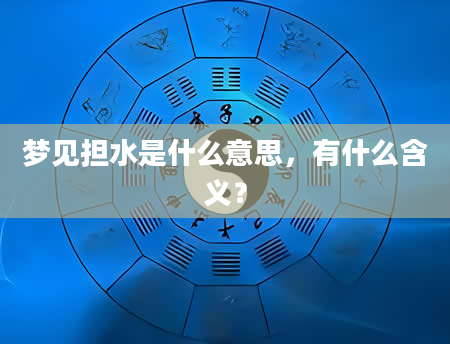 梦见担水是什么意思，有什么含义？