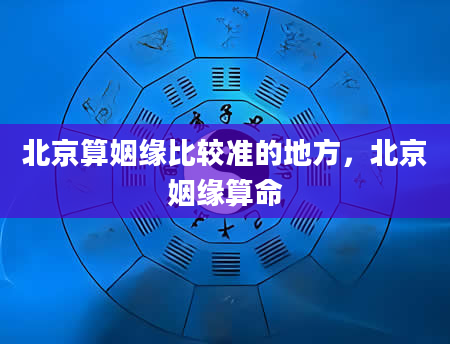 北京算姻缘比较准的地方，北京姻缘算命