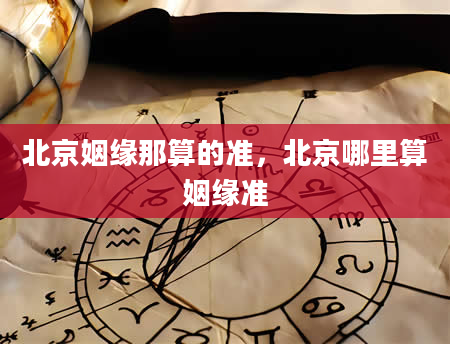 北京姻缘那算的准，北京哪里算姻缘准