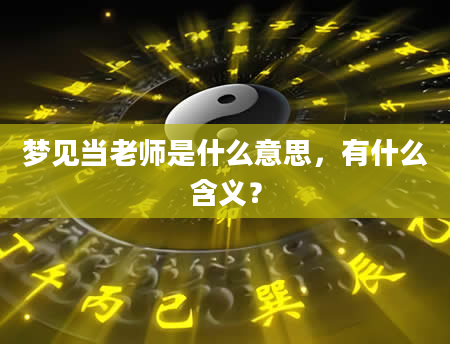 梦见当老师是什么意思，有什么含义？