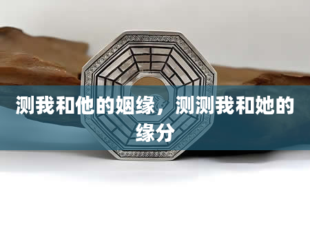 测我和他的姻缘，测测我和她的缘分