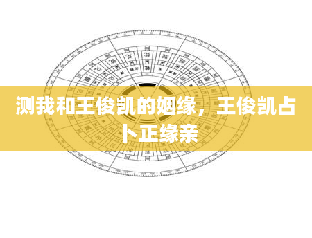 测我和王俊凯的姻缘，王俊凯占卜正缘亲