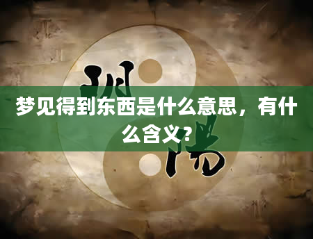 梦见得到东西是什么意思，有什么含义？