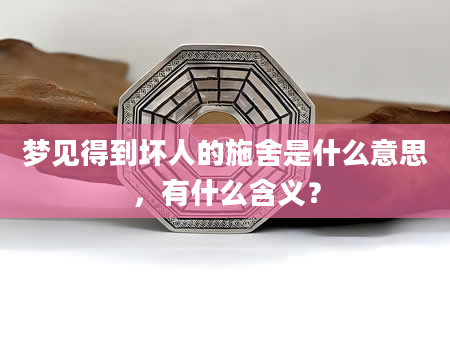 梦见得到坏人的施舍是什么意思，有什么含义？