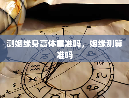 测姻缘身高体重准吗，姻缘测算准吗