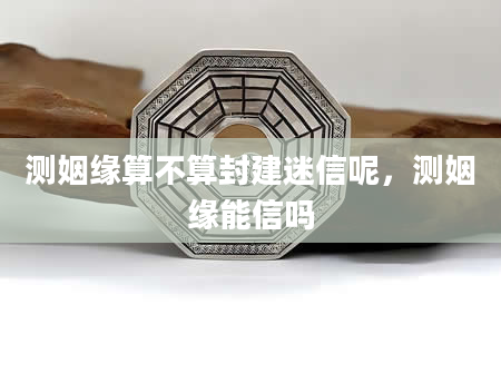 测姻缘算不算封建迷信呢，测姻缘能信吗