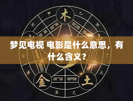 梦见电视 电影是什么意思，有什么含义？
