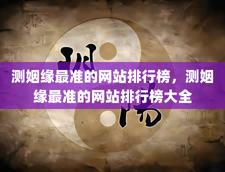 测姻缘最准的网站排行榜，测姻缘最准的网站排行榜大全