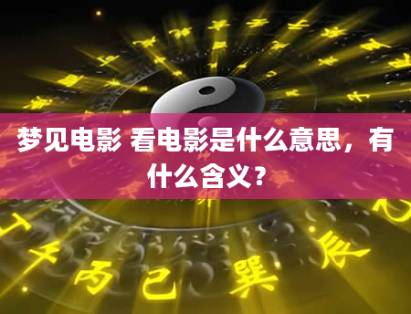 梦见电影 看电影是什么意思，有什么含义？