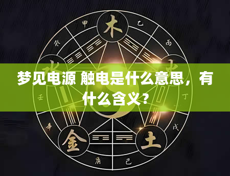 梦见电源 触电是什么意思，有什么含义？