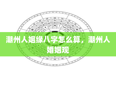 潮州人姻缘八字怎么算，潮州人婚姻观