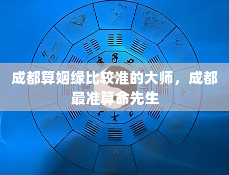 成都算姻缘比较准的大师，成都最准算命先生