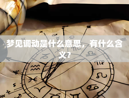 梦见调动是什么意思，有什么含义？
