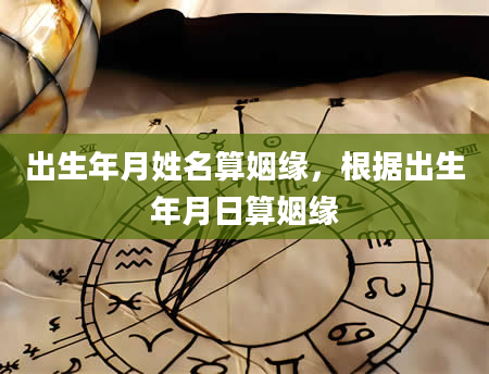 出生年月姓名算姻缘，根据出生年月日算姻缘