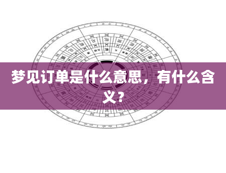 梦见订单是什么意思，有什么含义？